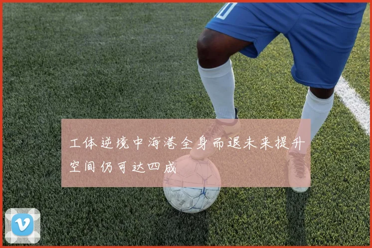 工体逆境中海港全身而退未来提升空间仍可达四成