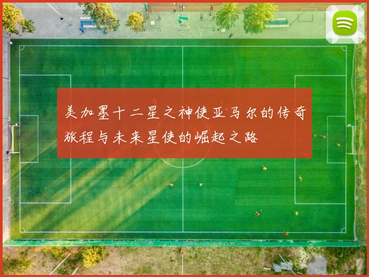 美加墨十二星之神使亚马尔的传奇旅程与未来星使的崛起之路