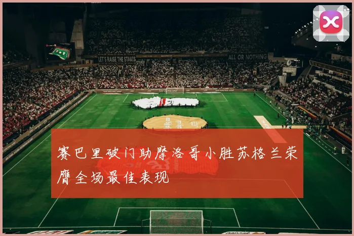 赛巴里破门助摩洛哥小胜苏格兰荣膺全场最佳表现