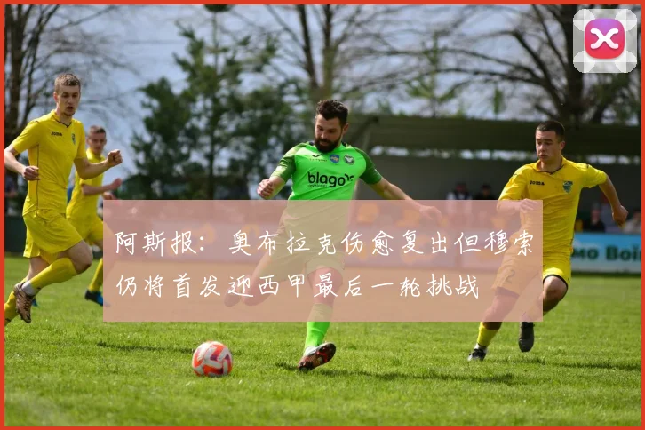 阿斯报：奥布拉克伤愈复出但穆索仍将首发迎西甲最后一轮挑战