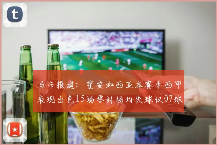马卡报道：霍安加西亚本赛季西甲表现出色15场零封场均失球仅07球