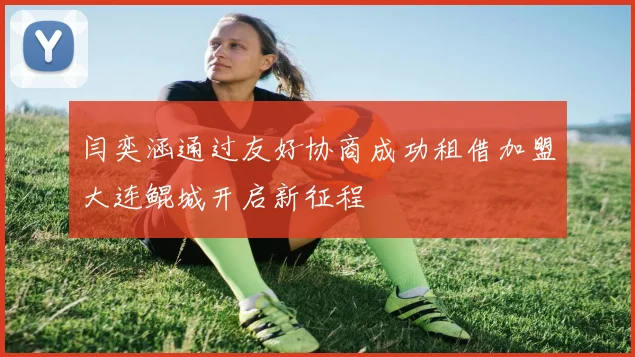 闫奕涵通过友好协商成功租借加盟大连鲲城开启新征程