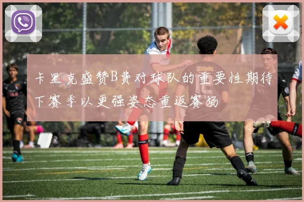 卡里克盛赞B费对球队的重要性期待下赛季以更强姿态重返赛场