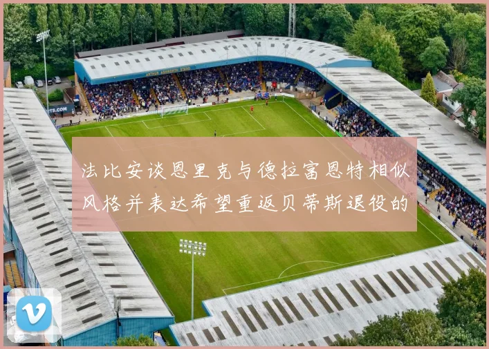 法比安谈恩里克与德拉富恩特相似风格并表达希望重返贝蒂斯退役的愿望